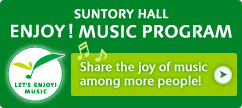 SUNTORY HALLENJOY! MUSIC PROGRAM
Share the joy of music among more people!