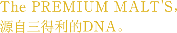 The PREMIUM MALT'S，源自三得利的DNA。