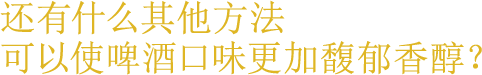 还有什么其他方法可以使啤酒口味更加馥郁香醇？