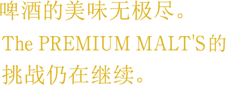 啤酒的美味无极尽。The PREMIUM MALT'S的挑战仍在继续。