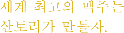 세계 최고의 맥주는산토리가 만들자.