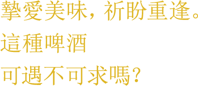 摯愛美味，祈盼重逢。 這種啤酒可遇不可求嗎？