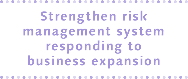 Strengthen risk management system responding to business expansion
