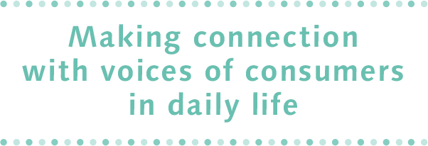 Making connection with voices of consumers in daily life