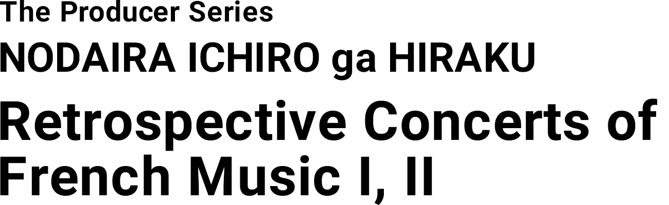 The Producer Series NODAIRA ICHIRO ga HIRAKU Retrospective Concerts of French Music I, II