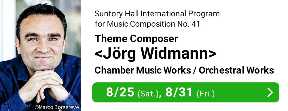 Suntory Hall International Program for Music Composition No. 41 Theme Composer <Jörg Widmann> 8/25 (Sat.), 8/31 (Fri.)