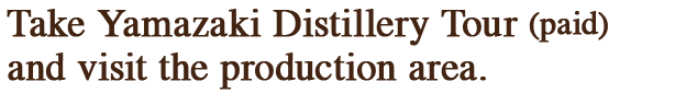 Take Yamazaki Distillery Tour (paid) and visit the production area.