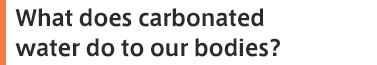 What does carbonated water do to our bodies?