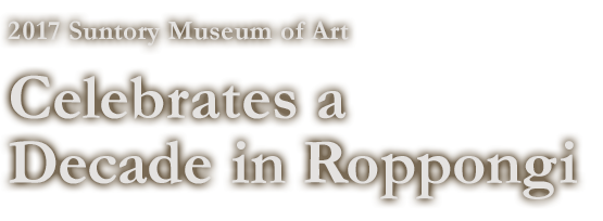 Suntory Museum of Art Celebrates a Decade in Roppongi