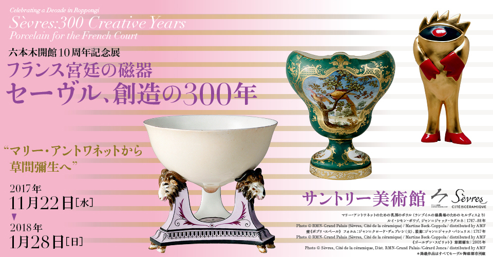 セーヴル、創造の300年　六本木開館10周年記念展　フランス宮廷の磁器　サントリー美術館